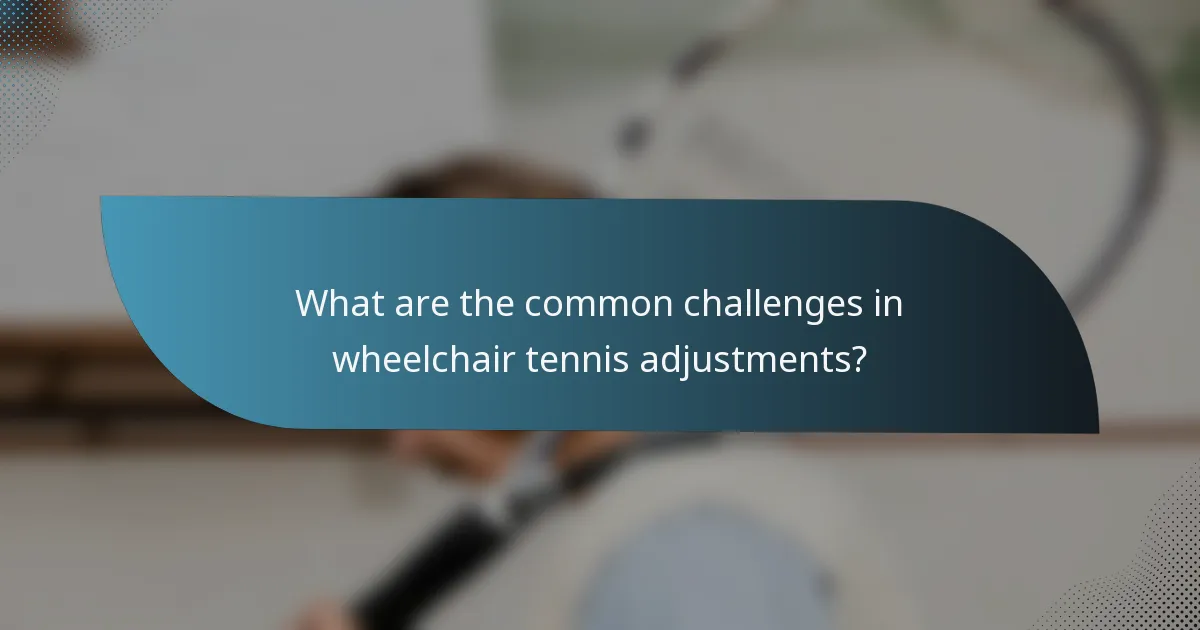 What are the common challenges in wheelchair tennis adjustments?