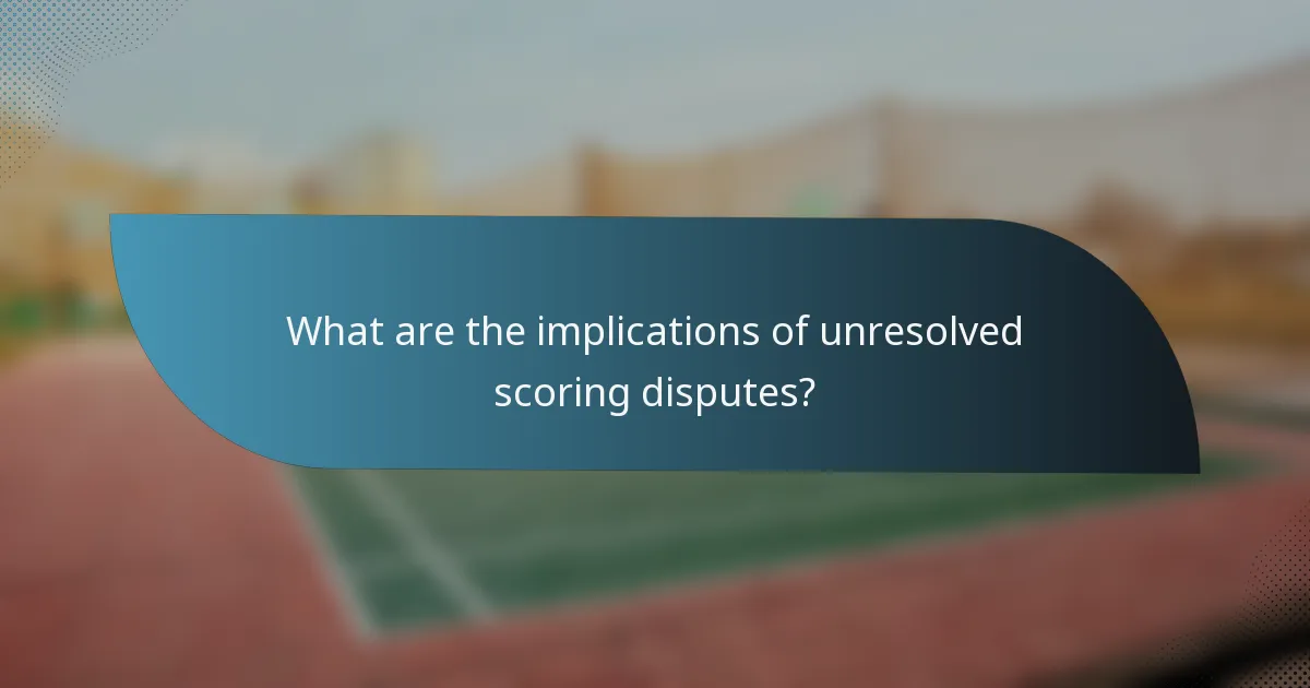 What are the implications of unresolved scoring disputes?