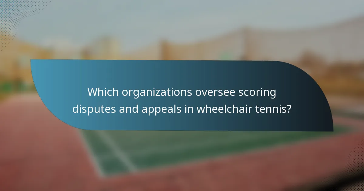 Which organizations oversee scoring disputes and appeals in wheelchair tennis?